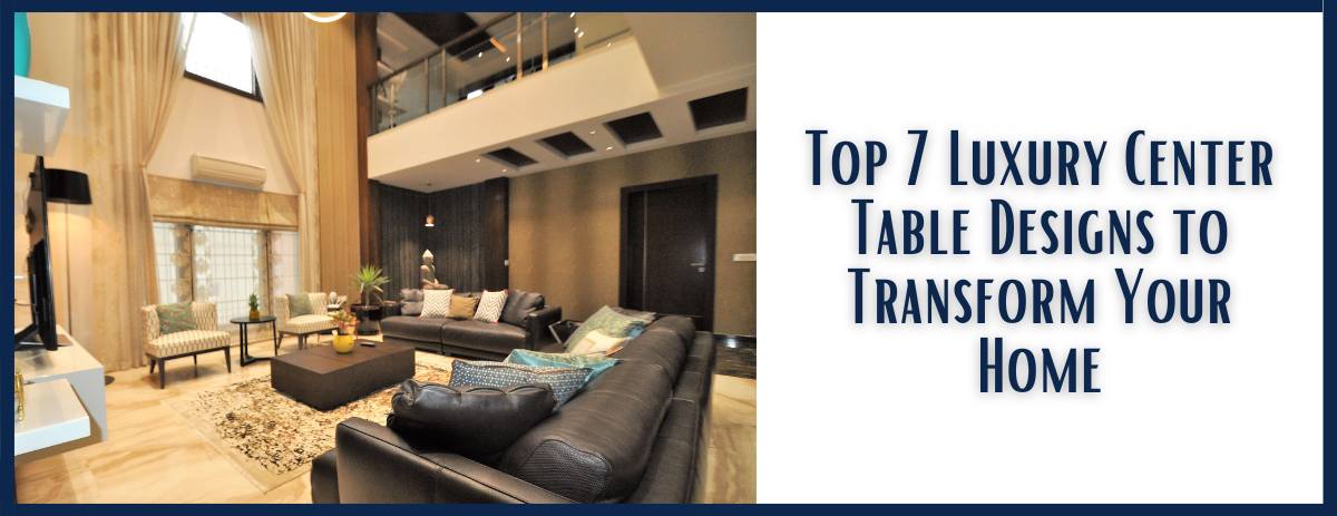 Top 7 Luxury Center Table Designs to Transform Your Home