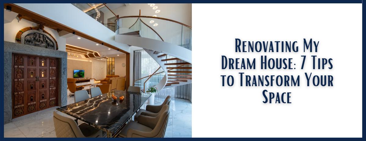 Renovating My Dream House: 7 Tips to Transform Your Space
