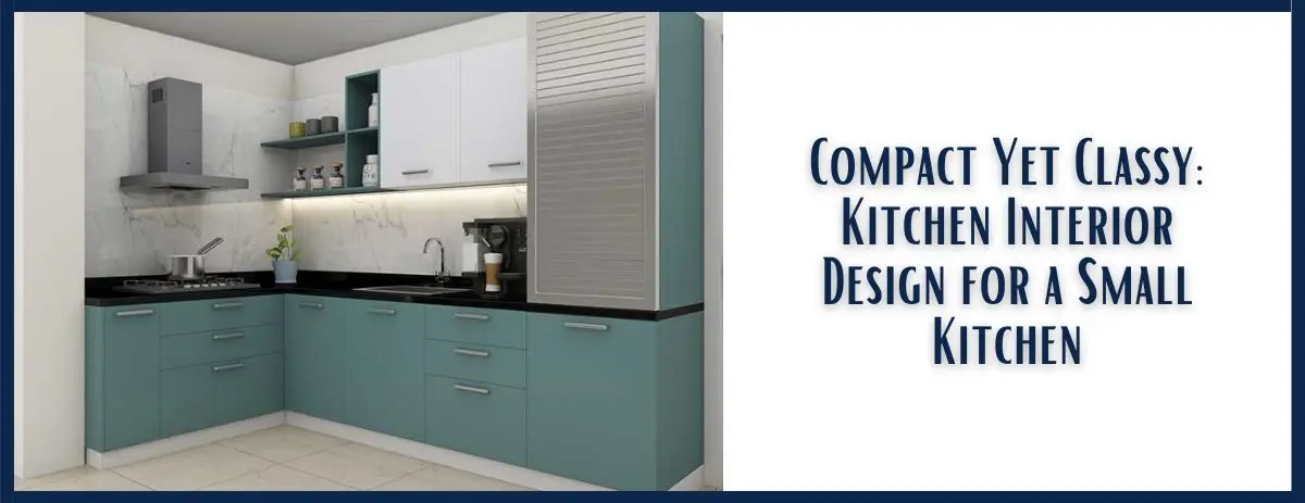 Compact Yet Classy: Kitchen Interior Design for a Small Kitchen